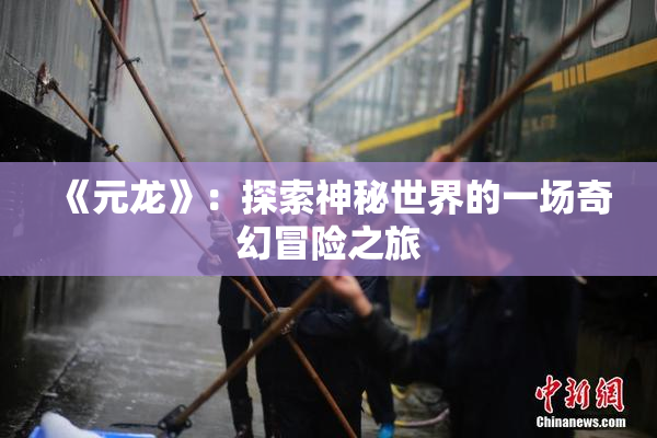 《元龙》：探索神秘世界的一场奇幻冒险之旅