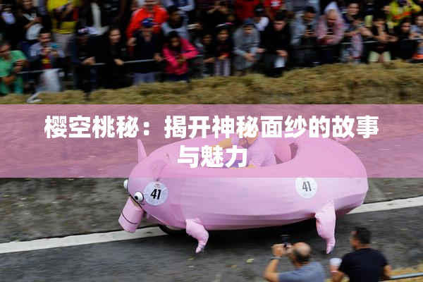 樱空桃秘：揭开神秘面纱的故事与魅力