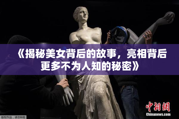 《揭秘美女背后的故事，亮相背后更多不为人知的秘密》