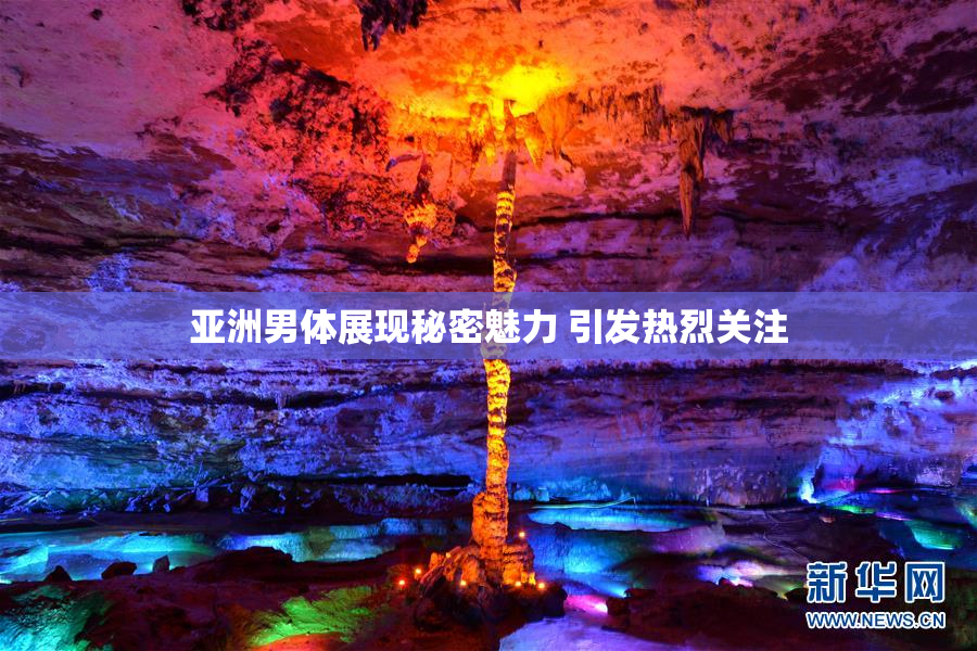 亚洲男体展现秘密魅力 引发热烈关注