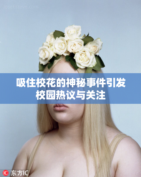 吸住校花的神秘事件引发校园热议与关注