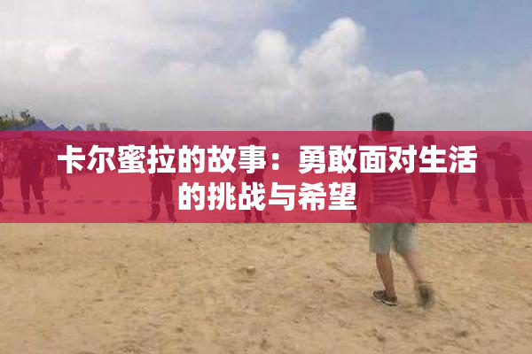 卡尔蜜拉的故事：勇敢面对生活的挑战与希望