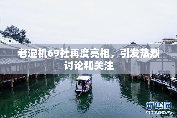 老湿机69社再度亮相，引发热烈讨论和关注