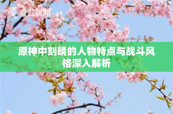 原神中刻晴的人物特点与战斗风格深入解析