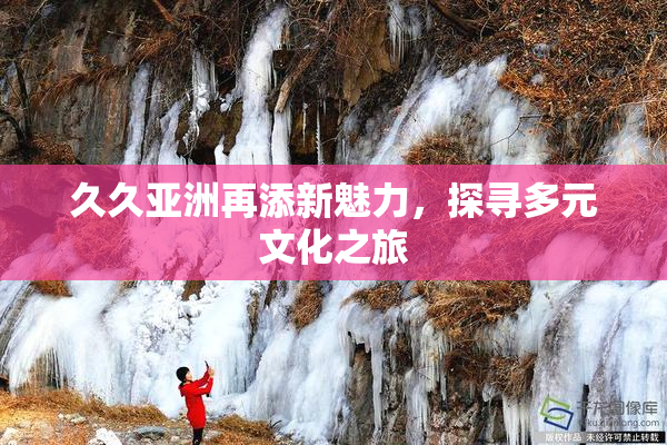 久久亚洲再添新魅力，探寻多元文化之旅