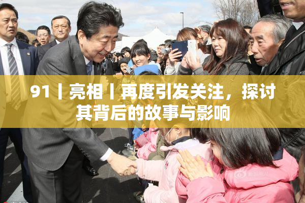 91丨亮相丨再度引发关注，探讨其背后的故事与影响