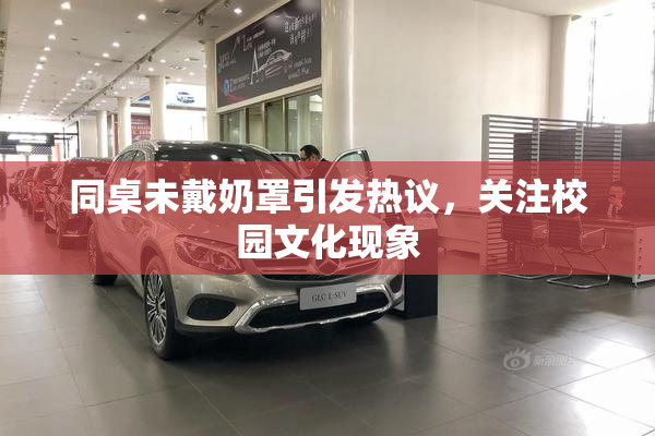同桌未戴奶罩引发热议，关注校园文化现象