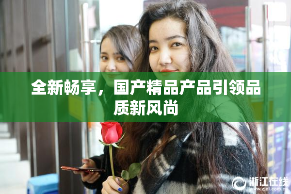 全新畅享，国产精品产品引领品质新风尚