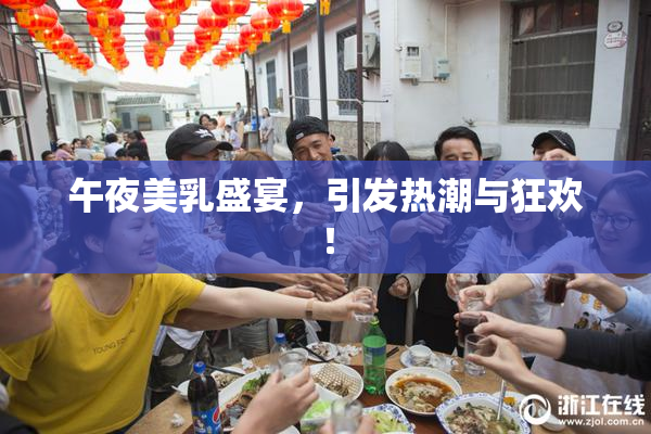 午夜美乳盛宴，引发热潮与狂欢！