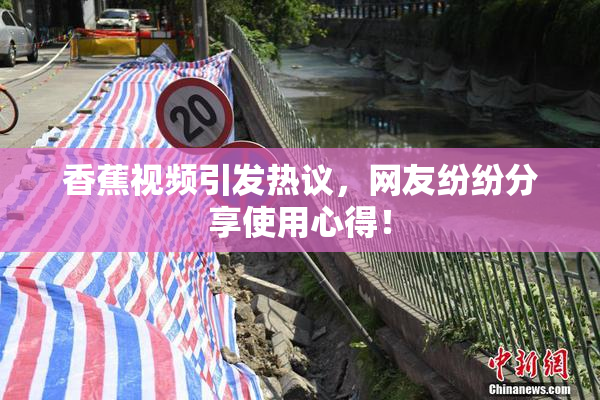 香蕉视频引发热议，网友纷纷分享使用心得！