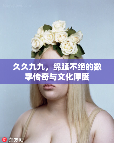 久久九九，绵延不绝的数字传奇与文化厚度
