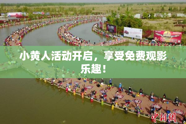 小黄人活动开启，享受免费观影乐趣！