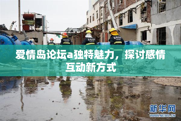 爱情岛论坛a独特魅力，探讨感情互动新方式