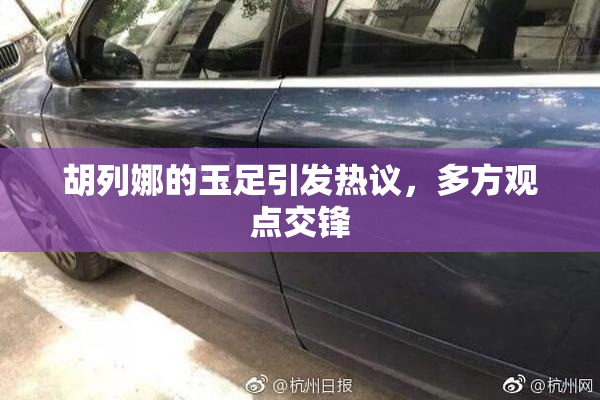 胡列娜的玉足引发热议，多方观点交锋