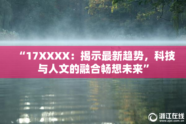 “17XXXX：揭示最新趋势，科技与人文的融合畅想未来”