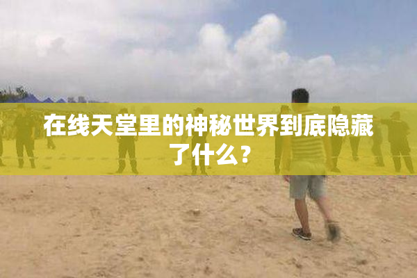 在线天堂里的神秘世界到底隐藏了什么？