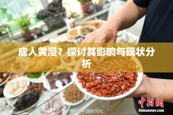 成人黄漫？探讨其影响与现状分析