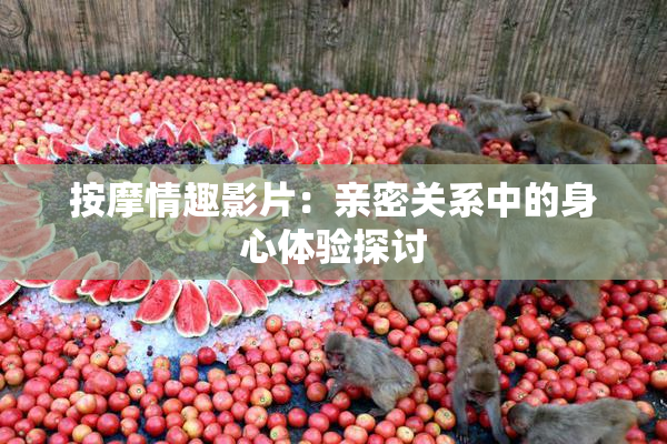 按摩情趣影片：亲密关系中的身心体验探讨