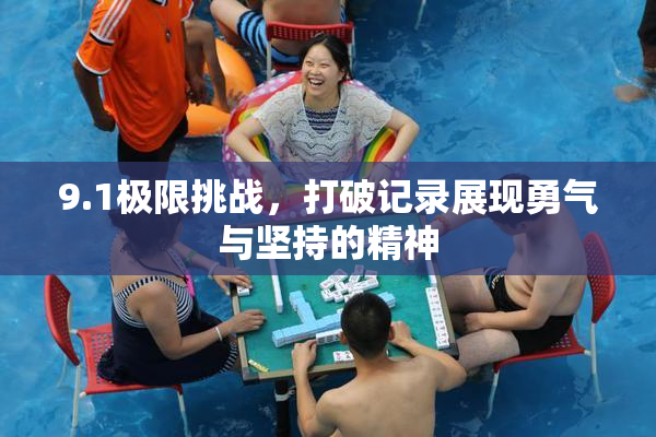 9.1极限挑战，打破记录展现勇气与坚持的精神