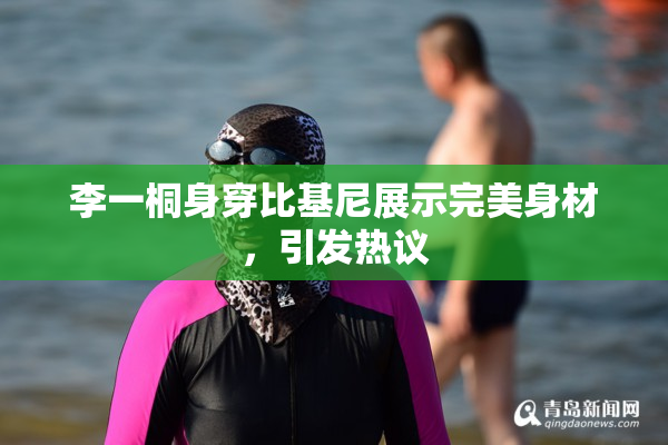 李一桐身穿比基尼展示完美身材，引发热议