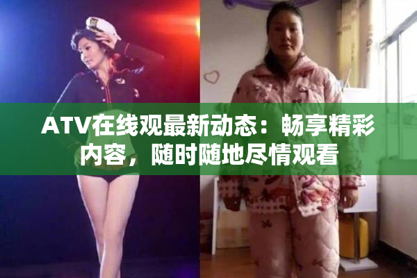 ATV在线观最新动态：畅享精彩内容，随时随地尽情观看