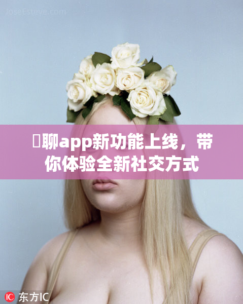 躶聊app新功能上线，带你体验全新社交方式