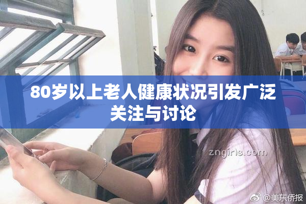 80岁以上老人健康状况引发广泛关注与讨论