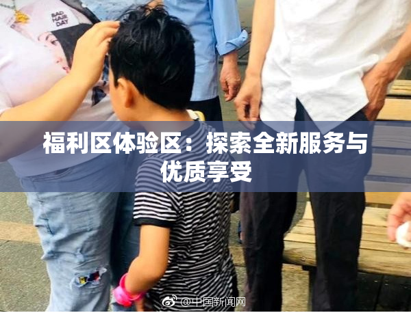 福利区体验区：探索全新服务与优质享受
