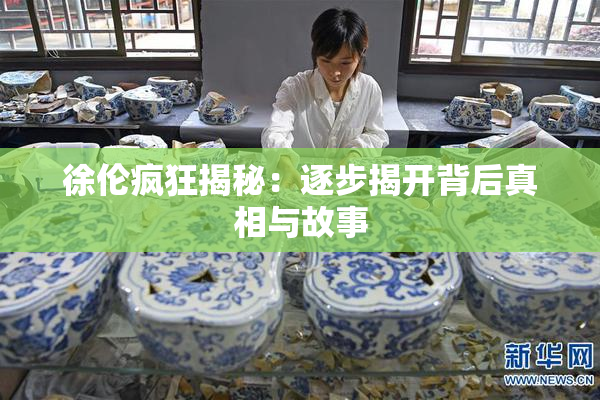 徐伦疯狂揭秘：逐步揭开背后真相与故事