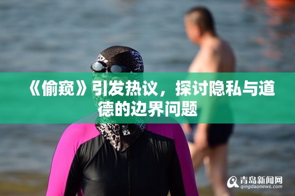《偷窥》引发热议，探讨隐私与道德的边界问题