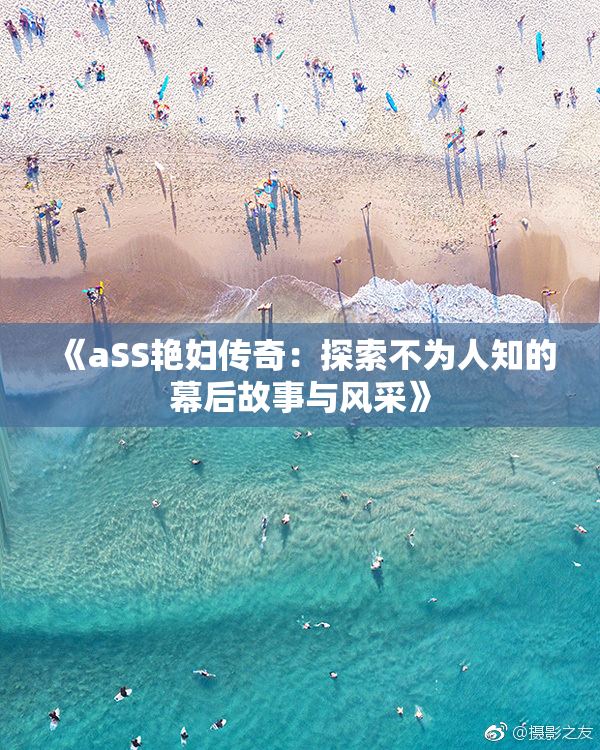 《aSS艳妇传奇：探索不为人知的幕后故事与风采》