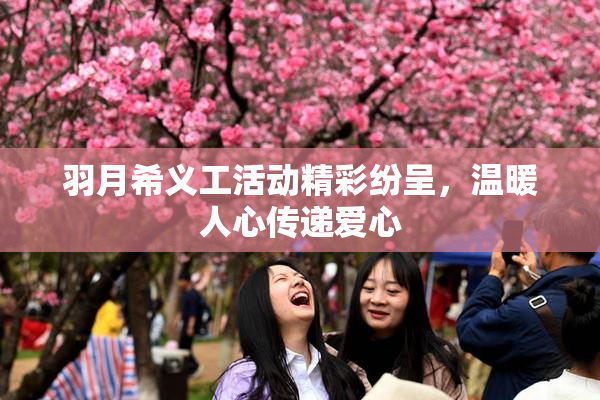 羽月希义工活动精彩纷呈，温暖人心传递爱心