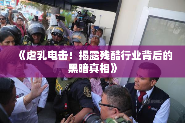 《虐乳电击！揭露残酷行业背后的黑暗真相》