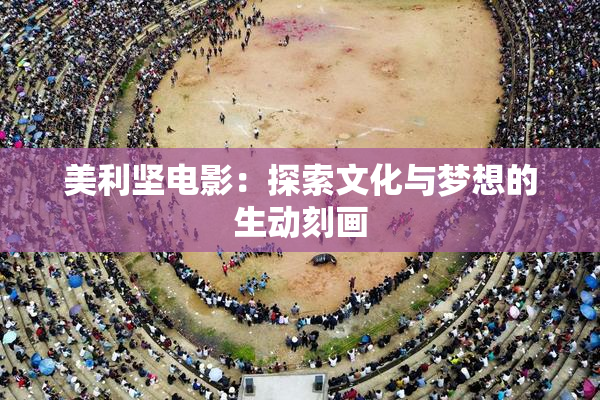 美利坚电影：探索文化与梦想的生动刻画