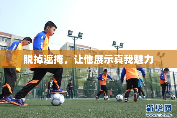 脱掉遮掩，让他展示真我魅力