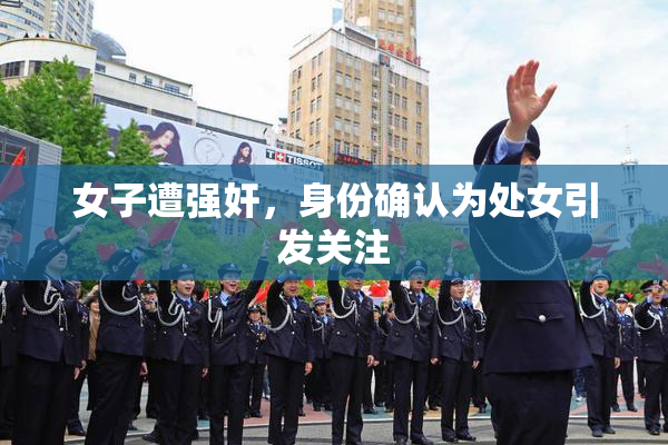 女子遭强奸，身份确认为处女引发关注