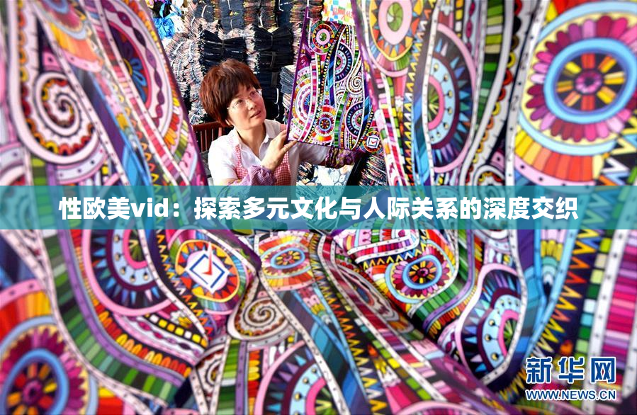性欧美vid：探索多元文化与人际关系的深度交织