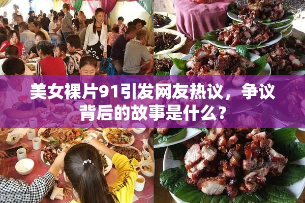 美女裸片91引发网友热议，争议背后的故事是什么？