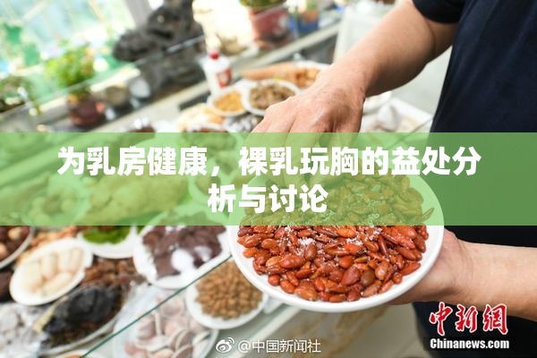 为乳房健康，裸乳玩胸的益处分析与讨论