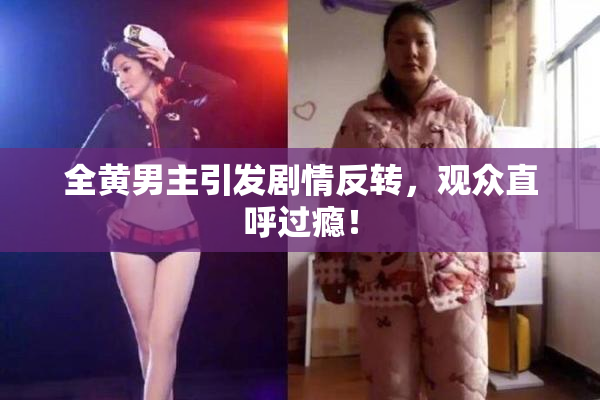 全黄男主引发剧情反转，观众直呼过瘾！