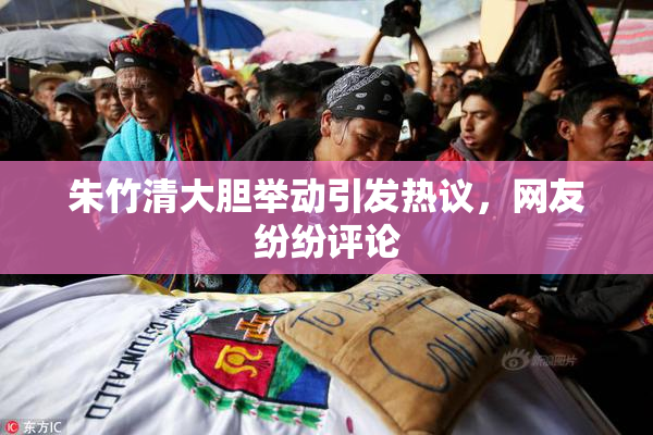 朱竹清大胆举动引发热议，网友纷纷评论