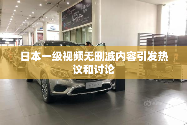 日本一级视频无删减内容引发热议和讨论