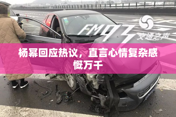 杨幂回应热议，直言心情复杂感慨万千
