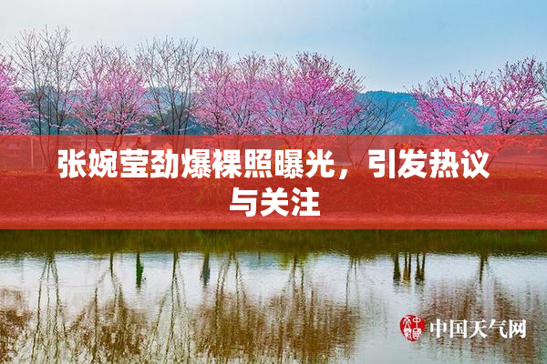 张婉莹劲爆裸照曝光，引发热议与关注