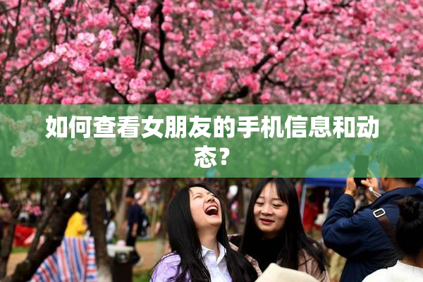 如何查看女朋友的手机信息和动态？