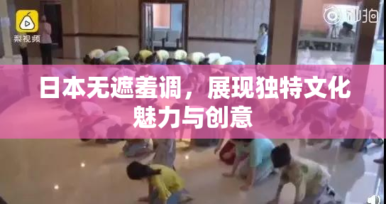 日本无遮羞调，展现独特文化魅力与创意