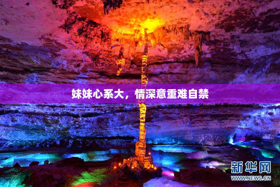 妹妹心系大，情深意重难自禁