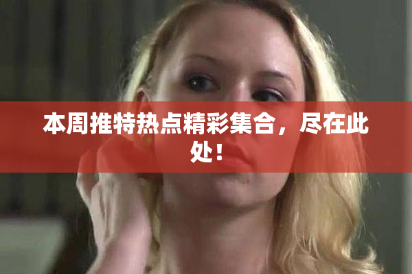 本周推特热点精彩集合，尽在此处！