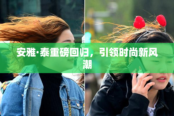 安雅·泰重磅回归，引领时尚新风潮
