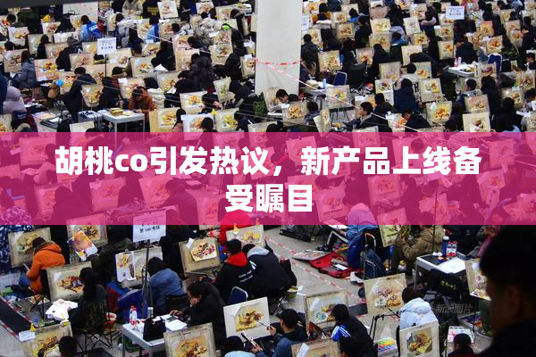 胡桃co引发热议，新产品上线备受瞩目
